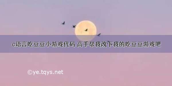 c语言吃豆豆小游戏代码 高手帮我改下我的吃豆豆游戏吧