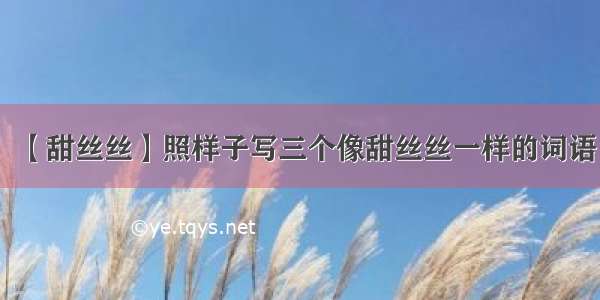 【甜丝丝】照样子写三个像甜丝丝一样的词语