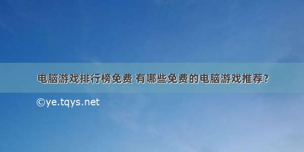 电脑游戏排行榜免费 有哪些免费的电脑游戏推荐？