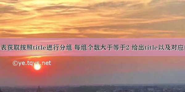 从titles表获取按照title进行分组 每组个数大于等于2 给出title以及对应的数目t。