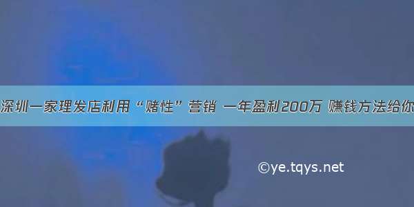 深圳一家理发店利用“赌性”营销 一年盈利200万 赚钱方法给你