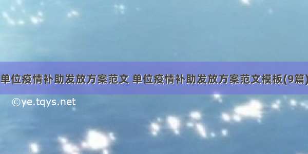 单位疫情补助发放方案范文 单位疫情补助发放方案范文模板(9篇)