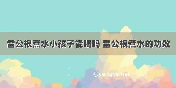 雷公根煮水小孩子能喝吗 雷公根煮水的功效