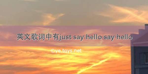 英文歌词中有just say hello say hello