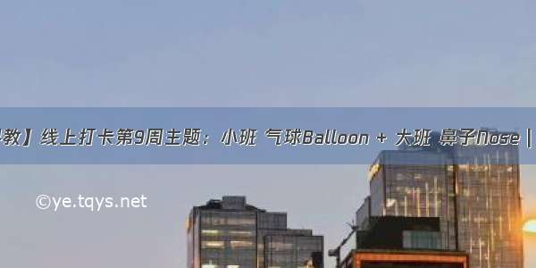 【线上早教】线上打卡第9周主题：小班 气球Balloon + 大班 鼻子Nose | 云朵早教