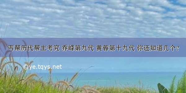 丐帮历代帮主考究 乔峰第九代 黄蓉第十九代 你还知道几个？