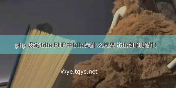 php 设定title PHP中title是什么意思 title如何编辑！