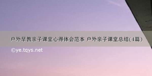 户外早教亲子课堂心得体会范本 户外亲子课堂总结(4篇)