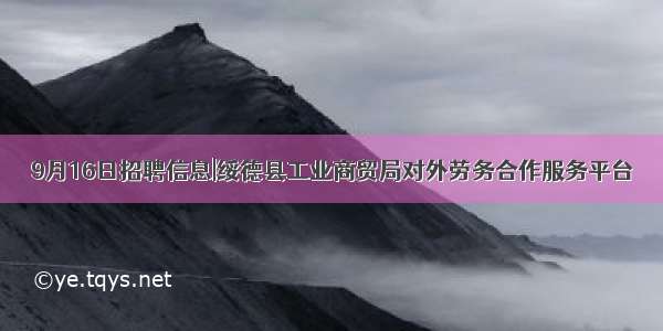 9月16日招聘信息|绥德县工业商贸局对外劳务合作服务平台