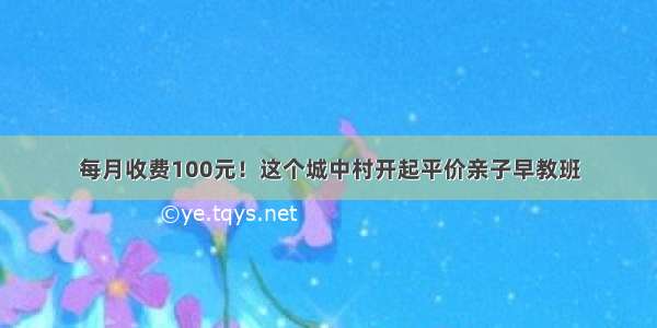 每月收费100元！这个城中村开起平价亲子早教班