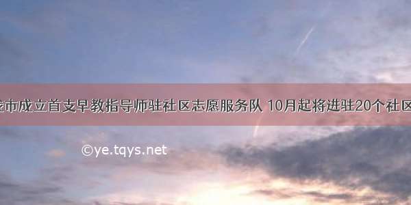 我市成立首支早教指导师驻社区志愿服务队 10月起将进驻20个社区！