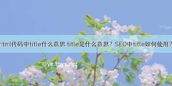 html代码中title什么意思 title是什么意思？SEO中title如何使用？