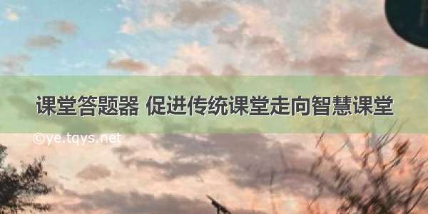 课堂答题器 促进传统课堂走向智慧课堂