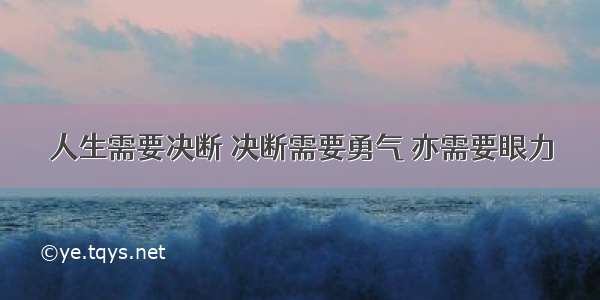 人生需要决断 决断需要勇气 亦需要眼力