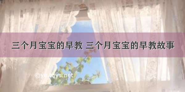 三个月宝宝的早教 三个月宝宝的早教故事