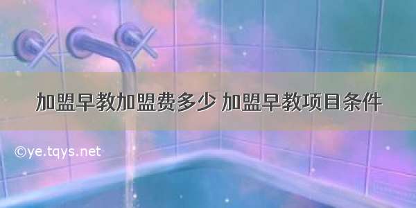 加盟早教加盟费多少 加盟早教项目条件