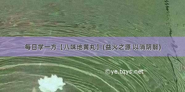 每日学一方【八味地黄丸】(益火之源 以消阴翳)