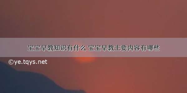 宝宝早教知识有什么	宝宝早教主要内容有哪些