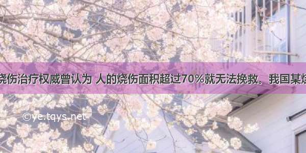 单选题国外烧伤治疗权威曾认为 人的烧伤面积超过70%就无法挽救。我国某烧伤治疗小组