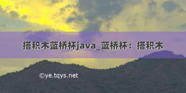 搭积木蓝桥杯java_蓝桥杯：搭积木