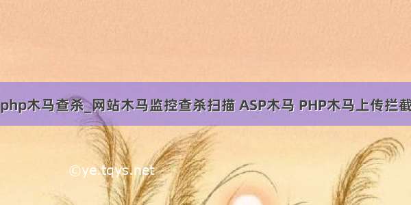 php木马查杀_网站木马监控查杀扫描 ASP木马 PHP木马上传拦截