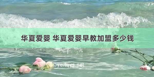 华夏爱婴 华夏爱婴早教加盟多少钱