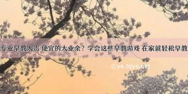 专业早教太贵 便宜的太业余？学会这些早教游戏 在家就轻松早教