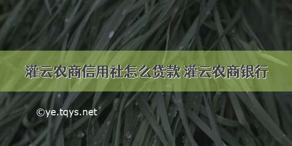 灌云农商信用社怎么贷款 灌云农商银行