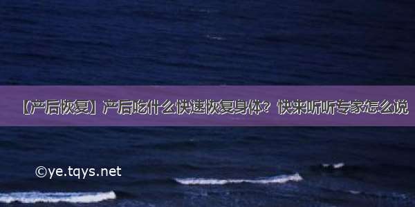 【产后恢复】产后吃什么快速恢复身体？快来听听专家怎么说