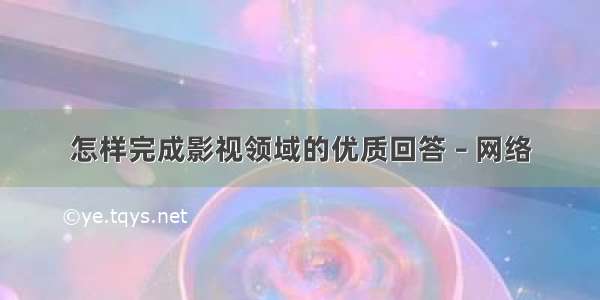 怎样完成影视领域的优质回答 – 网络