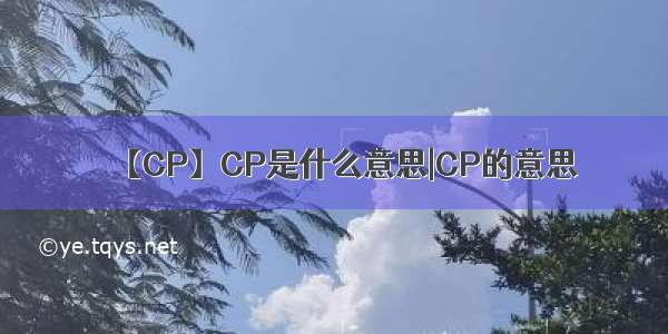 【CP】CP是什么意思|CP的意思