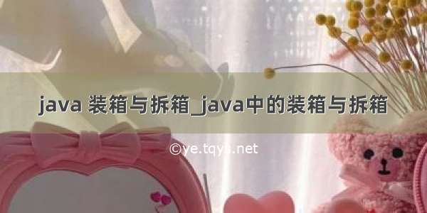 java 装箱与拆箱_java中的装箱与拆箱