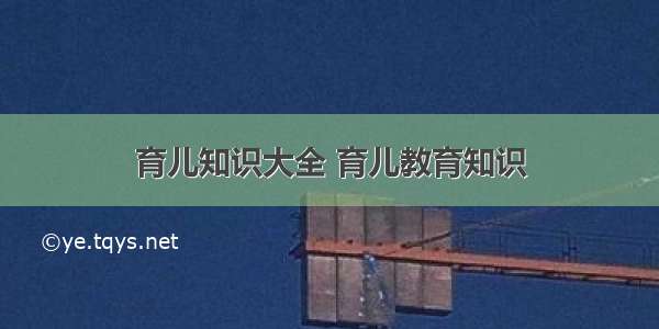 育儿知识大全 育儿教育知识