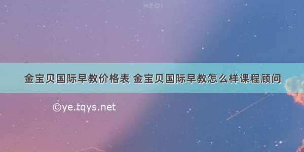 金宝贝国际早教价格表 金宝贝国际早教怎么样课程顾问