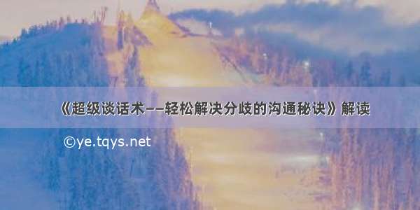 《超级谈话术——轻松解决分歧的沟通秘诀》解读