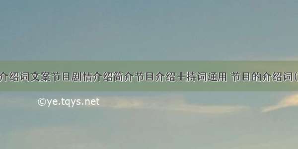 节目介绍词文案节目剧情介绍简介节目介绍主持词通用 节目的介绍词(六篇)