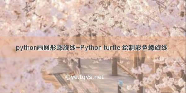 python画圆形螺旋线-Python turtle 绘制彩色螺旋线