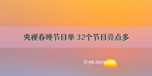 央视春晚节目单 32个节目亮点多