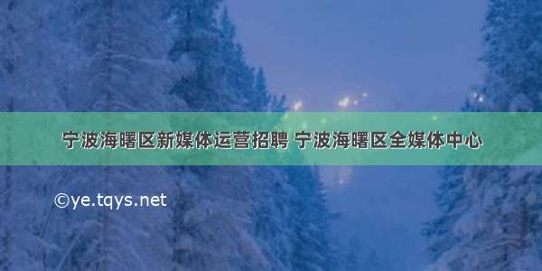 宁波海曙区新媒体运营招聘 宁波海曙区全媒体中心