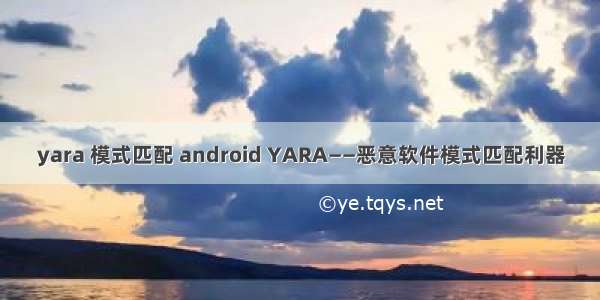yara 模式匹配 android YARA――恶意软件模式匹配利器