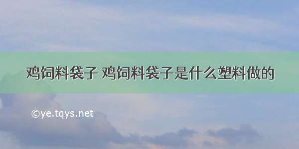 鸡饲料袋子 鸡饲料袋子是什么塑料做的