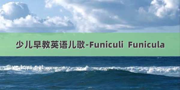 少儿早教英语儿歌-Funiculi  Funicula