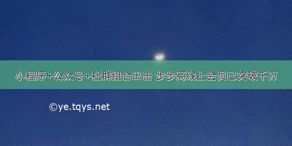 小程序+公众号+社群组合出击 步步高线上会员已突破千万