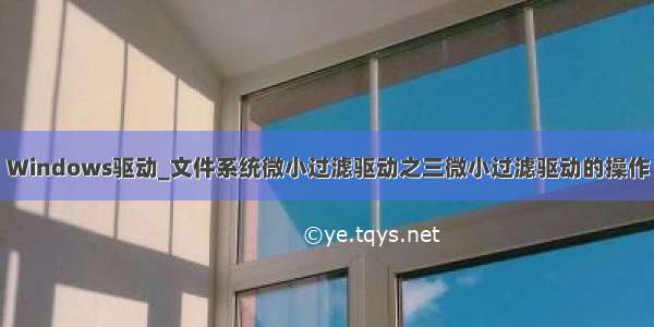 Windows驱动_文件系统微小过滤驱动之三微小过滤驱动的操作