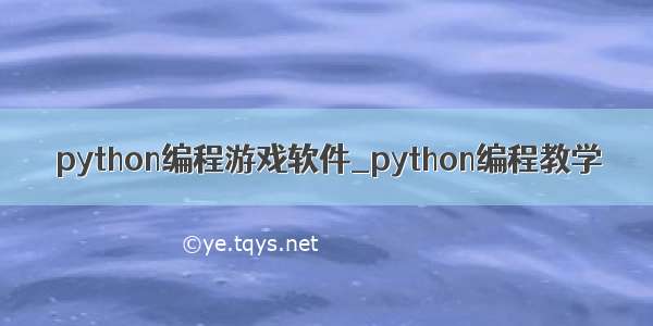 python编程游戏软件_python编程教学