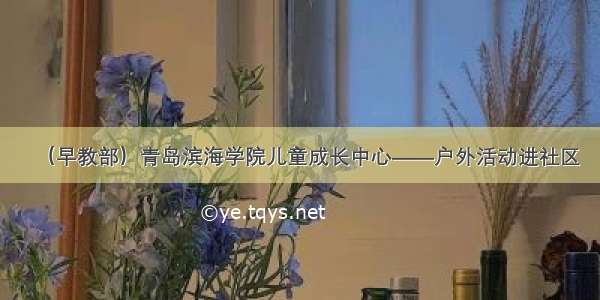 （早教部）青岛滨海学院儿童成长中心——户外活动进社区