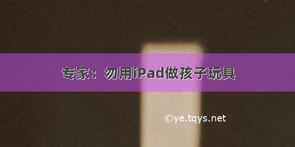 专家：勿用iPad做孩子玩具