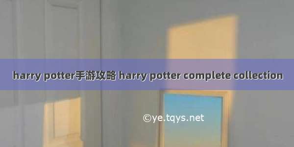 harry potter手游攻略 harry potter complete collection