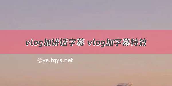 vlog加讲话字幕 vlog加字幕特效