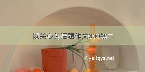 以关心为话题作文600初二